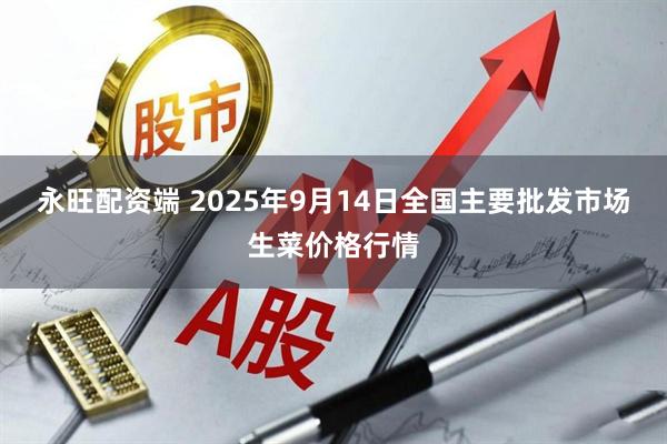 永旺配资端 2025年9月14日全国主要批发市场生菜价格行情