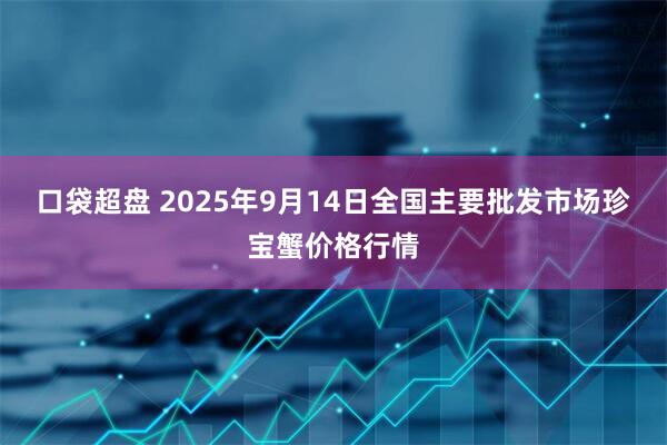 口袋超盘 2025年9月14日全国主要批发市场珍宝蟹价格行情