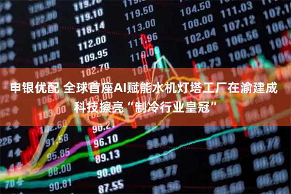 申银优配 全球首座AI赋能水机灯塔工厂在渝建成 科技擦亮“制冷行业皇冠”