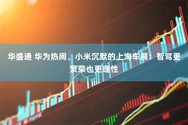 华盛通 华为热闹、小米沉默的上海车展：智驾更繁荣也更理性