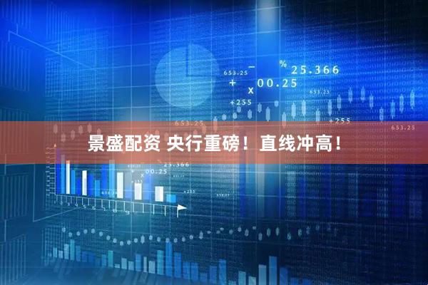 景盛配资 央行重磅！直线冲高！