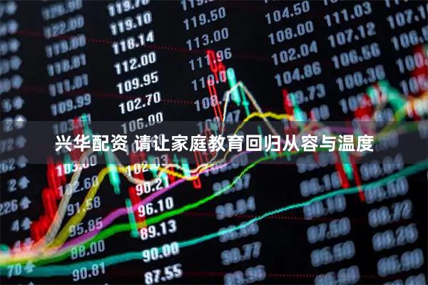 兴华配资 请让家庭教育回归从容与温度