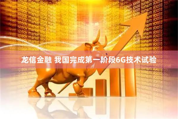 龙信金融 我国完成第一阶段6G技术试验