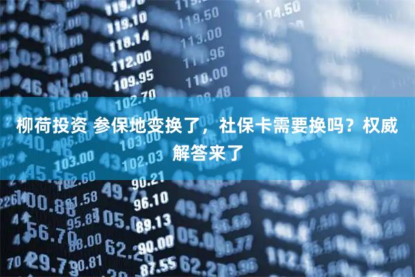 柳荷投资 参保地变换了，社保卡需要换吗？权威解答来了