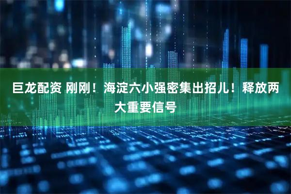 巨龙配资 刚刚！海淀六小强密集出招儿！释放两大重要信号