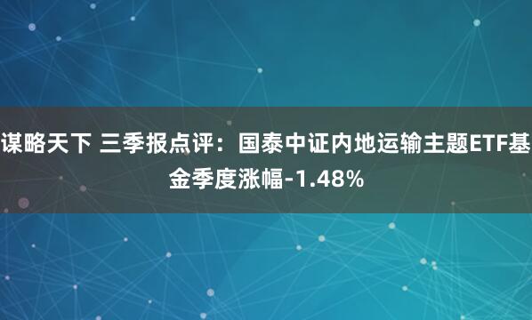 谋略天下 三季报点评：国泰中证内地运输主题ETF基金季度涨幅-1.48%