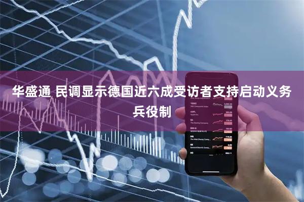华盛通 民调显示德国近六成受访者支持启动义务兵役制