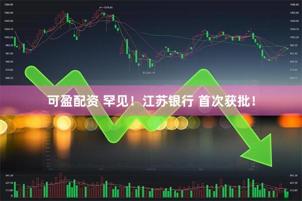 可盈配资 罕见！江苏银行 首次获批！