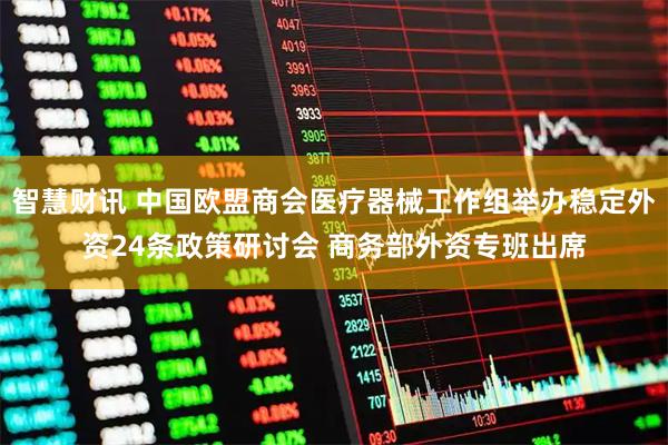 智慧财讯 中国欧盟商会医疗器械工作组举办稳定外资24条政策研讨会 商务部外资专班出席