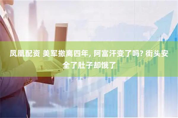 凤凰配资 美军撤离四年, 阿富汗变了吗? 街头安全了肚子却饿了