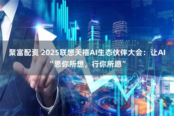 聚富配资 2025联想天禧AI生态伙伴大会：让AI“思你所想，行你所愿”