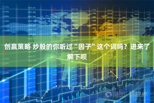 创赢策略 炒股的你听过“因子”这个词吗？进来了解下呗