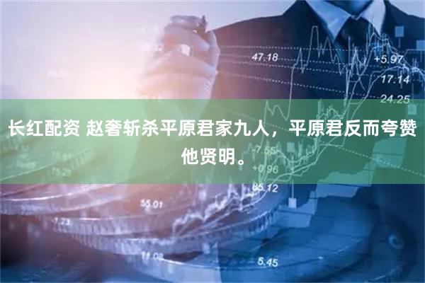 长红配资 赵奢斩杀平原君家九人，平原君反而夸赞他贤明。