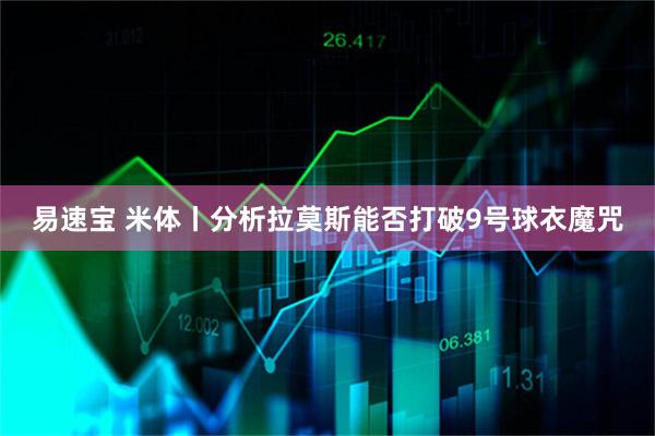 易速宝 米体丨分析拉莫斯能否打破9号球衣魔咒